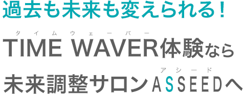 過去も未来も変えられる!TIME WAVER(タイムウェーバー)体験なら未来調整サロンASEED(アシード)へ
		