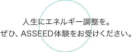 人生にエネルギー調整を。ぜひ、ASSEED体験をお受けください。